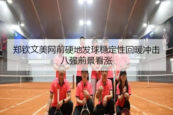 郑钦文美网前硬地发球稳定性回暖冲击八强前景看涨